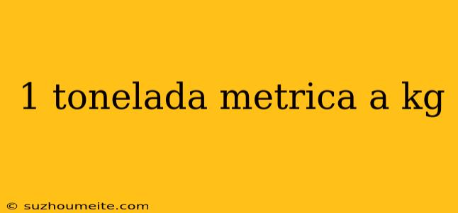 1 Tonelada Metrica A Kg