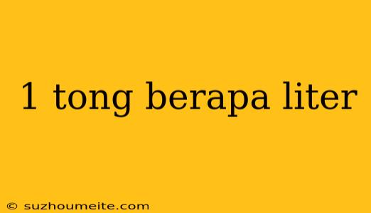 1 Tong Berapa Liter