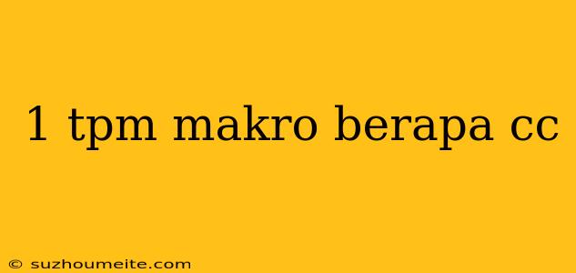 1 Tpm Makro Berapa Cc