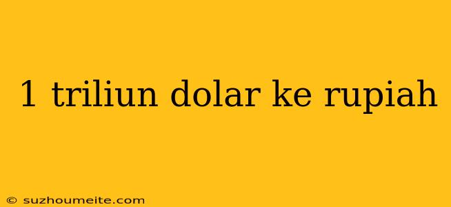 1 Triliun Dolar Ke Rupiah