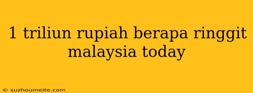 1 Triliun Rupiah Berapa Ringgit Malaysia Today