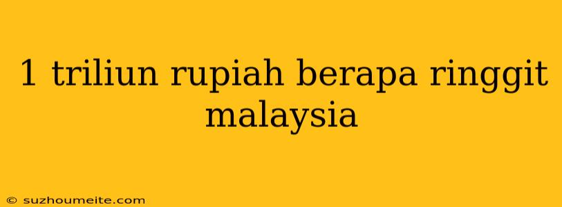 1 Triliun Rupiah Berapa Ringgit Malaysia