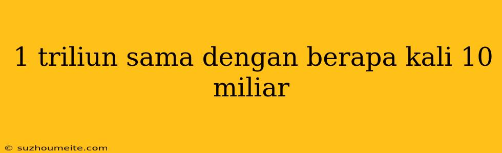 1 Triliun Sama Dengan Berapa Kali 10 Miliar