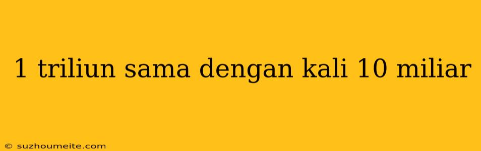 1 Triliun Sama Dengan Kali 10 Miliar