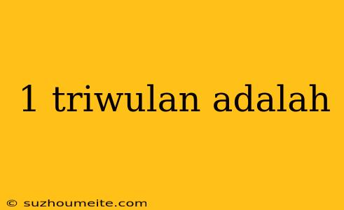 1 Triwulan Adalah