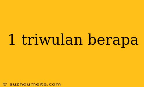 1 Triwulan Berapa