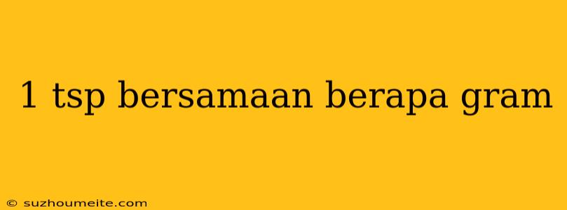 1 Tsp Bersamaan Berapa Gram