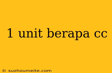 1 Unit Berapa Cc