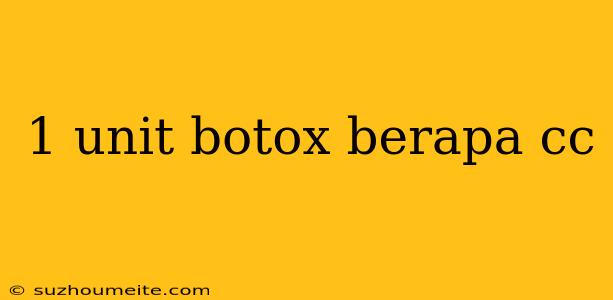 1 Unit Botox Berapa Cc