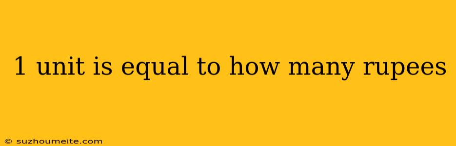 1 Unit Is Equal To How Many Rupees