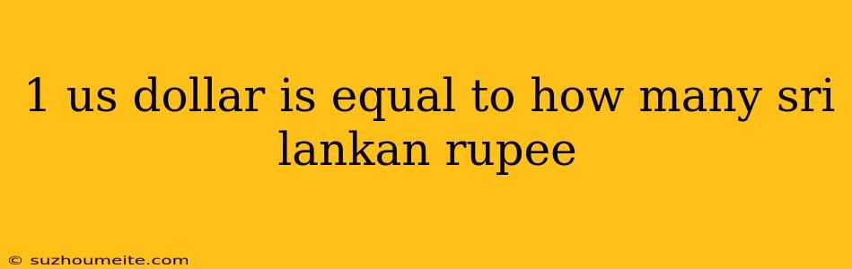 1 Us Dollar Is Equal To How Many Sri Lankan Rupee