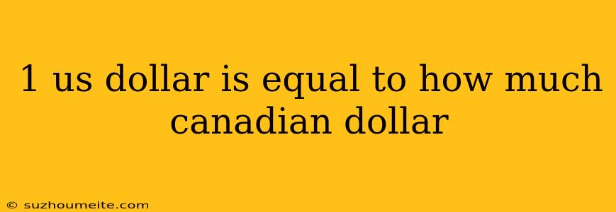 1 Us Dollar Is Equal To How Much Canadian Dollar