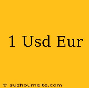 1 Usd = Eur