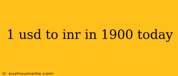 1 Usd To Inr In 1900 Today