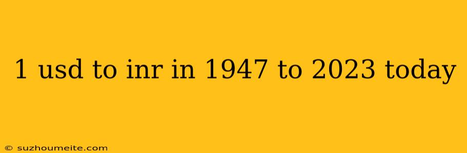 1 Usd To Inr In 1947 To 2023 Today