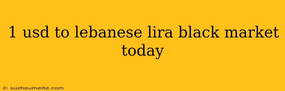 1 Usd To Lebanese Lira Black Market Today