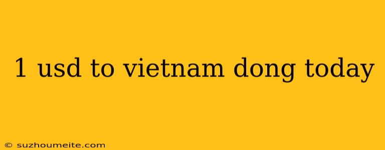 1 Usd To Vietnam Dong Today