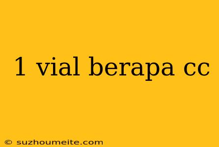 1 Vial Berapa Cc