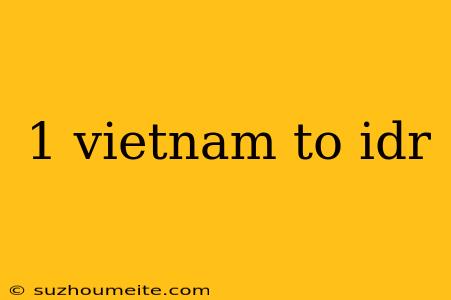 1 Vietnam To Idr