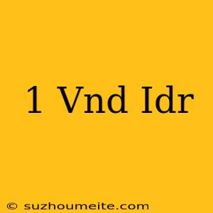 1 Vnd = Idr