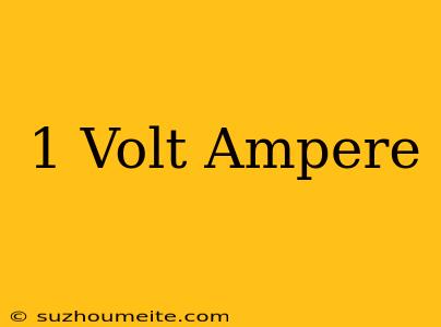 1 Volt = Ampere