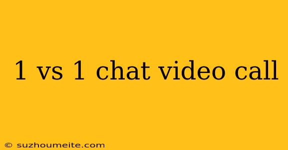 1 Vs 1 Chat Video Call