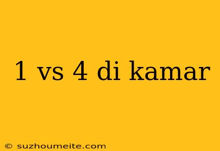 1 Vs 4 Di Kamar