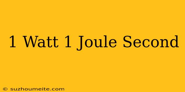 1 Watt = 1 Joule/second