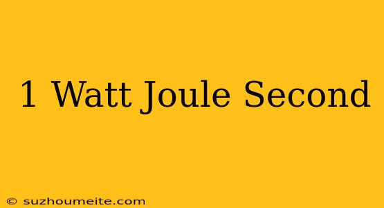 1 Watt = Joule/second