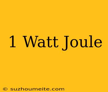 1 Watt = Joule