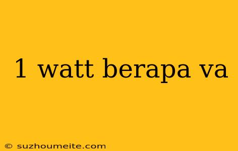 1 Watt Berapa Va