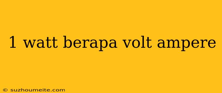 1 Watt Berapa Volt Ampere