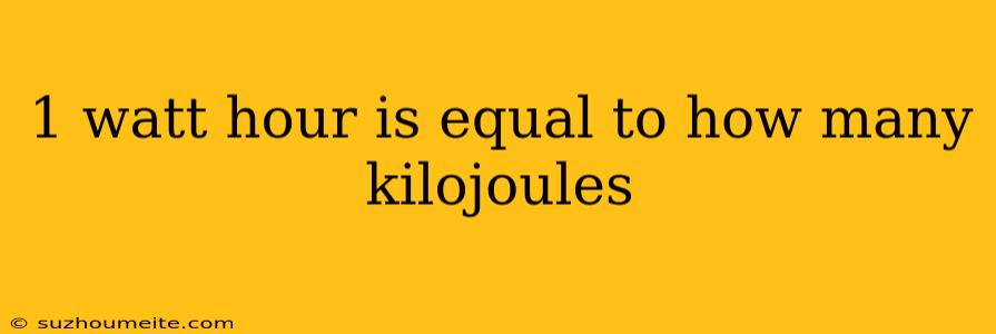 1 Watt Hour Is Equal To How Many Kilojoules