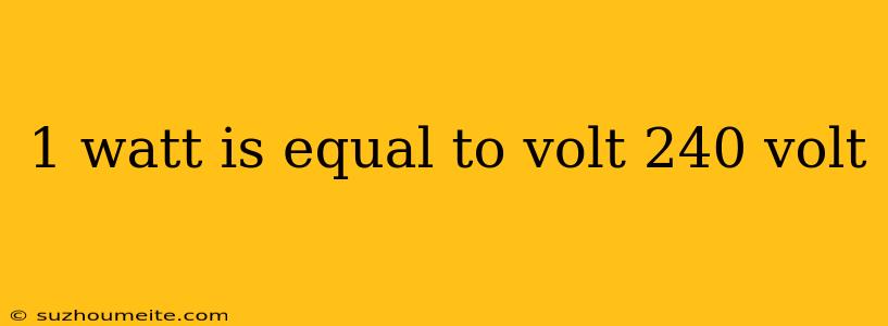 1 Watt Is Equal To Volt 240 Volt