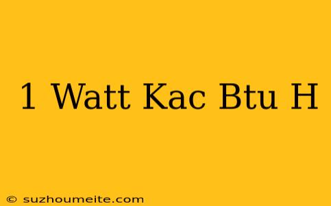 1 Watt Kaç Btu/h