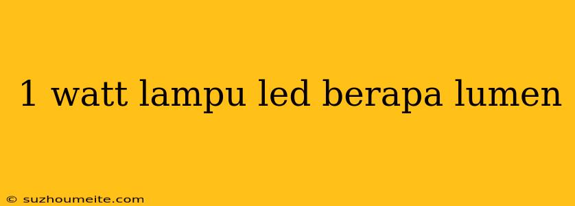 1 Watt Lampu Led Berapa Lumen