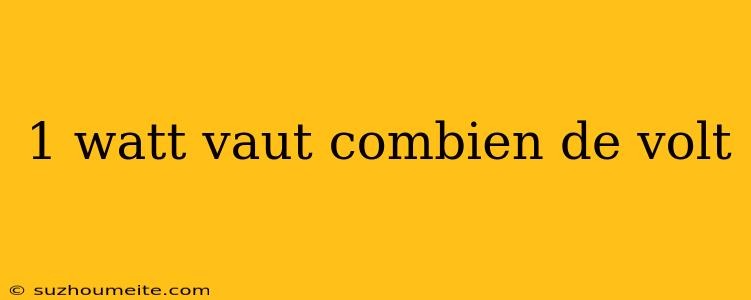 1 Watt Vaut Combien De Volt