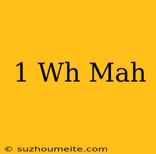 1 Wh = Mah