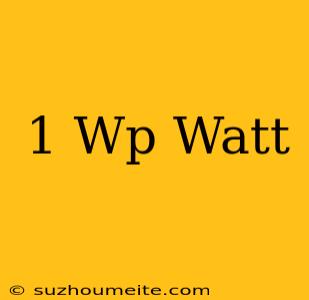 1 Wp = Watt