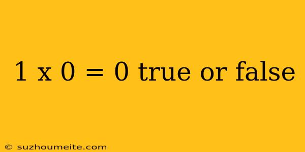 1 X 0 = 0 True Or False