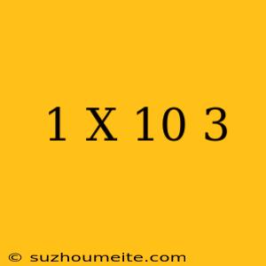 1 X 10^-3