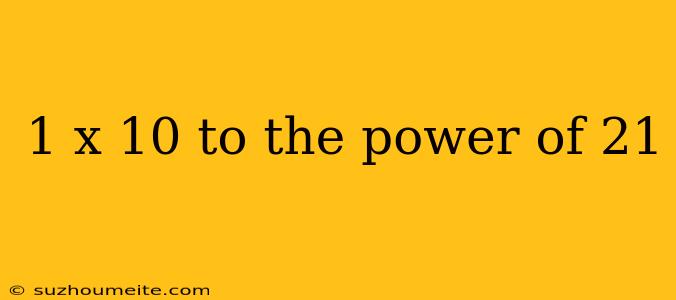 1 X 10 To The Power Of 21