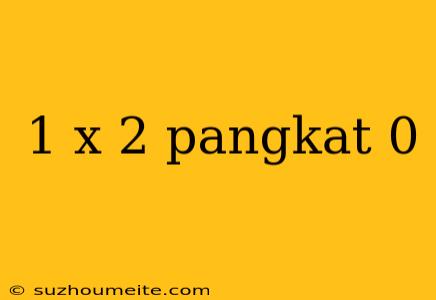 1 X 2 Pangkat 0