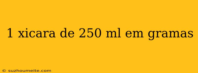 1 Xicara De 250 Ml Em Gramas