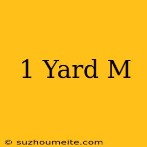 1 Yard = M