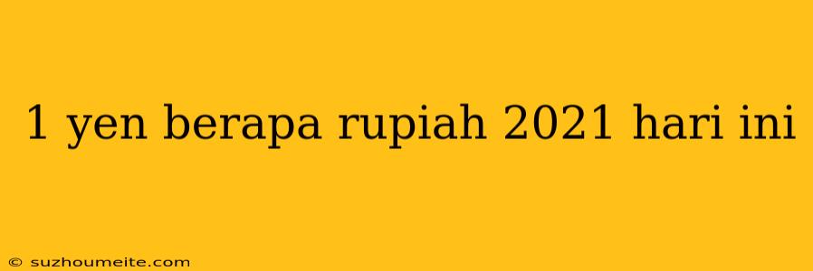 1 Yen Berapa Rupiah 2021 Hari Ini