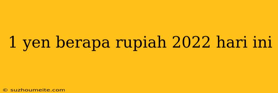 1 Yen Berapa Rupiah 2022 Hari Ini