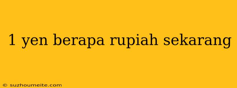 1 Yen Berapa Rupiah Sekarang