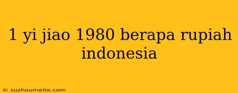 1 Yi Jiao 1980 Berapa Rupiah Indonesia