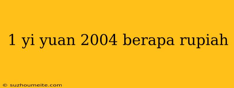 1 Yi Yuan 2004 Berapa Rupiah